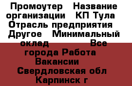 Промоутер › Название организации ­ КП-Тула › Отрасль предприятия ­ Другое › Минимальный оклад ­ 15 000 - Все города Работа » Вакансии   . Свердловская обл.,Карпинск г.